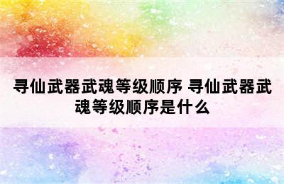 寻仙武器武魂等级顺序 寻仙武器武魂等级顺序是什么